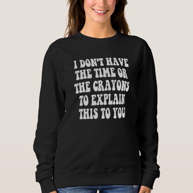 I Don't Have The Time Or The Crayons To Explain Th Sweatshirt (Front)