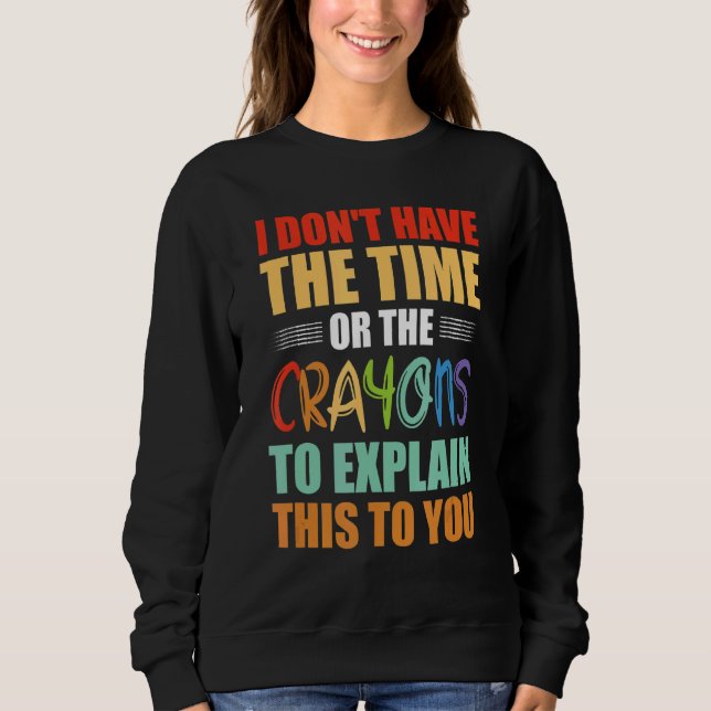 I Don't Have The Time Or The Crayons To Explain Th Sweatshirt (Front)