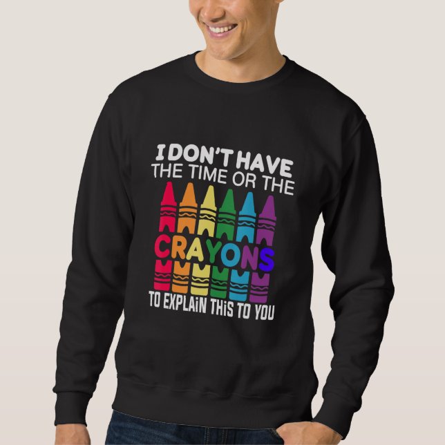 I Don't Have The Time Or The Crayons to Explain Th Sweatshirt (Front)