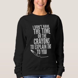 I Don't Have The Time Or The Crayons To Explain Th Sweatshirt