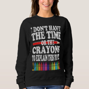 I Don't Have The Time Or The Crayons To Explain Th Sweatshirt