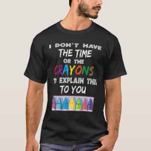 I Don't Have The Time Or The Crayons To Explain Th T-Shirt