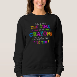 I Dont Have The Time Or The Crayons To Explain Thi Sweatshirt