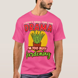 I Dont Have Time For Drama Im Too Busy Gardening T-Shirt