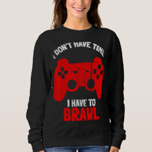 I Don't Have Time I Have To Brawl Brawling Gamer G Sweatshirt
