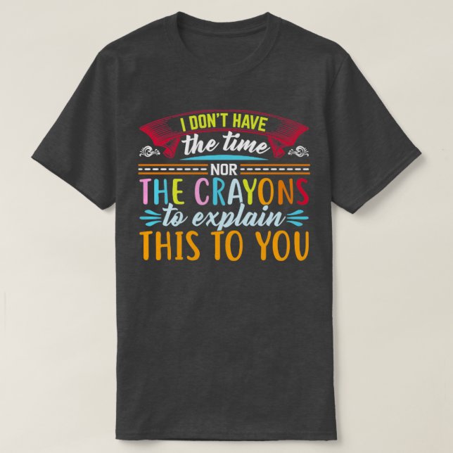 I Dont Have Time Nor The Crayons To Explain This T T-Shirt (Design Front)
