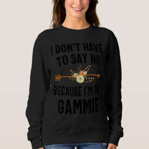 I Don't Have To Say No Because I'm The Gammie Sweatshirt