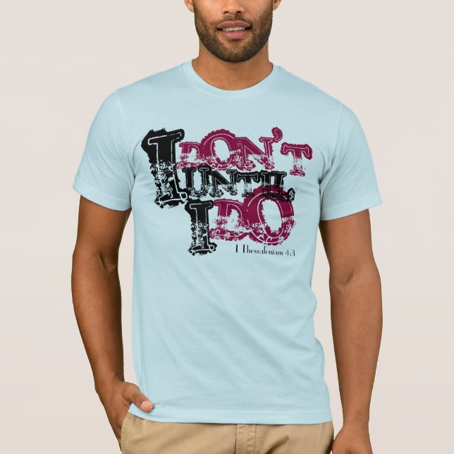 I, DON'T, I, DO, UNTIL, I Thessalonians 4:3 T-Shirt (Front)