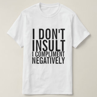 I don't insult I compliment negatively T-Shirt