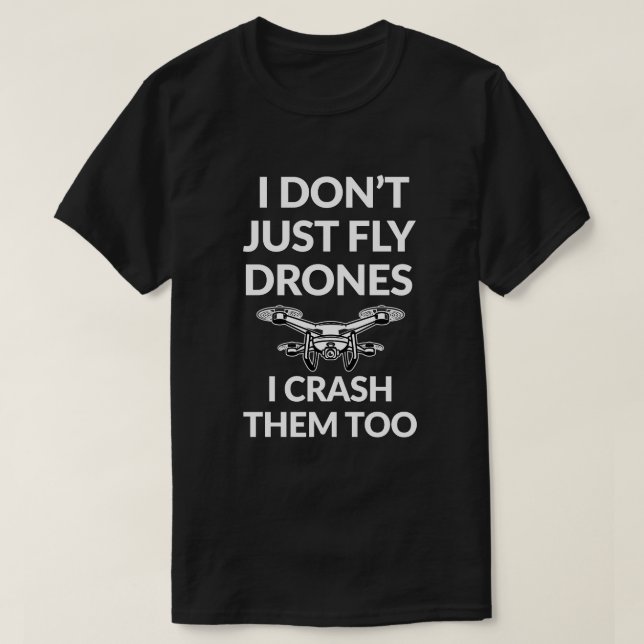I Don't just fly Drones Funny Shirt I Crash Them (Design Front)
