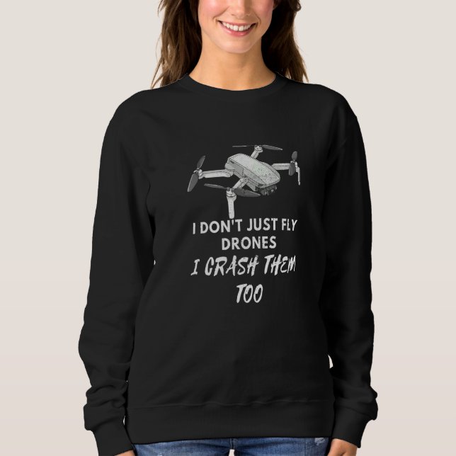 I Don't Just Fly Drones I Crash Them Too Drone Fan Sweatshirt (Front)