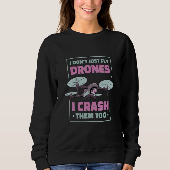 I Dont Just Fly Drones I Crash Them Too Drone Pilo Sweatshirt (Front)