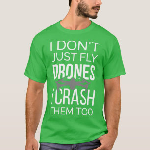 I Dont Just Fly Drones I Crash Them Too II T-Shirt