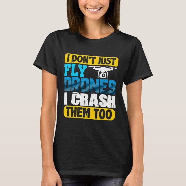 I Don't Just Fly Drones I Crash Them Too  Quadcopt T-Shirt (Front)
