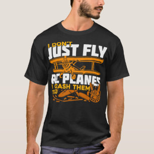 I Dont Just Fly RC Planes I Crash Them Too  T-Shirt