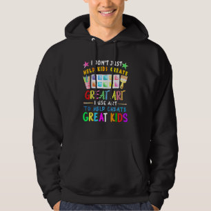 I Dont Just Help Kids Create Great Art Teacher Hoodie