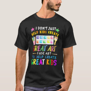 I Dont Just Help Kids Create Great Art Teacher T-Shirt