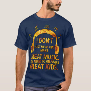 I Don't Just Help Kids Make Great Music T-Shirt