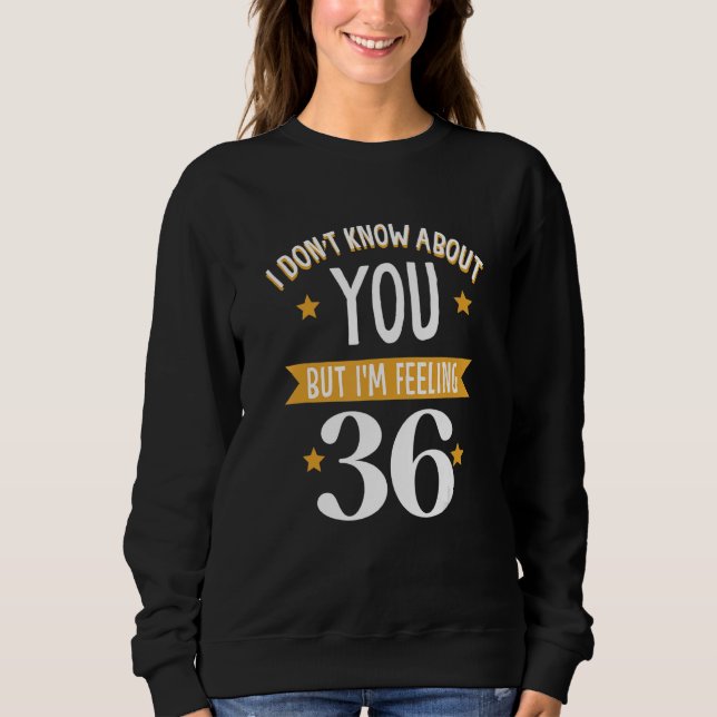 I don't know about you but i'm feeling 36 sweatshirt (Front)