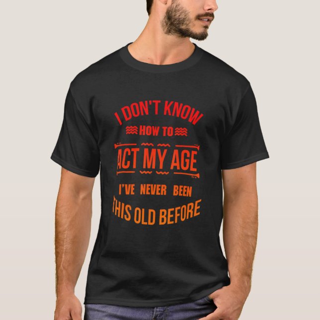 I Don't Know How To Act At My Age, Funny Design T-Shirt (Front)