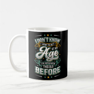I Don'T Know How To Act At My Age I'Ve Never Been Coffee Mug