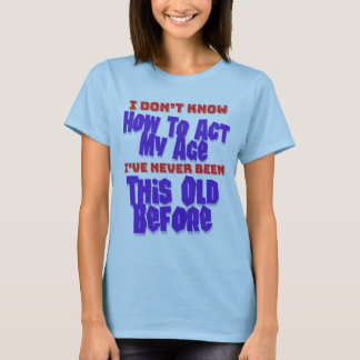 I Don't Know How To Act My Age Birthday Humour T-Shirt
