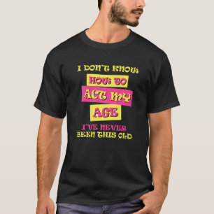 I Dont Know How To Act My Age Funny Birthday T-Shirt