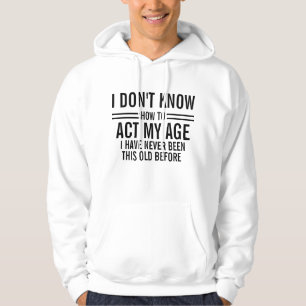 I Don't Know How to Act My Age Funny Hoodie Mens