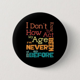 I Don't Know How To Act My Age Funny Old Birthday  6 Cm Round Badge