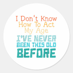 I Don't Know How To Act My Age Funny Old Birthday Classic Round Sticker