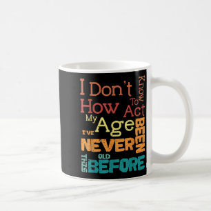 I Don't Know How To Act My Age Funny Old Birthday  Coffee Mug