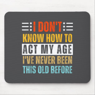 I Don't Know How To Act My Age Funny Old Birthday Mouse Pad