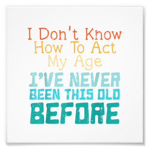 I Don't Know How To Act My Age Funny Old Birthday  Photo Print