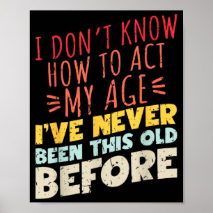 I Don't Know How To Act My Age Funny Old Birthday  Poster