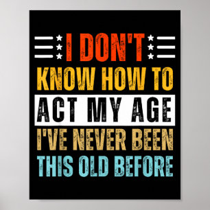 I Don't Know How To Act My Age Funny Old Birthday Poster