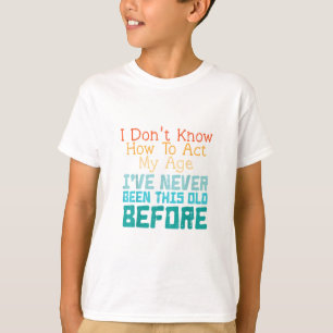 I Don't Know How To Act My Age Funny Old Birthday T-Shirt