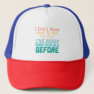 I Don't Know How To Act My Age Funny Old Birthday  Trucker Hat