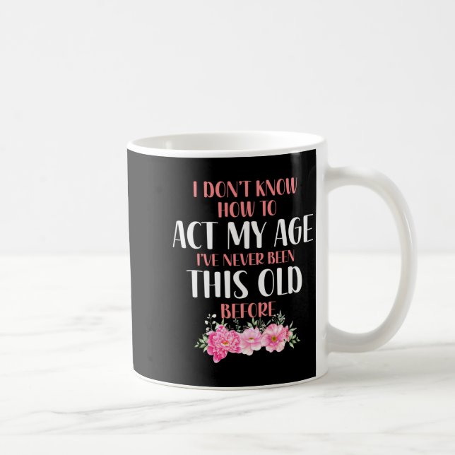 I Don't Know How To Act My Age. Funny Sayings For  Coffee Mug (Right)