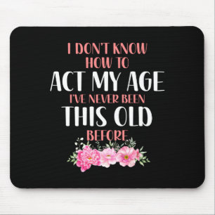 I Don't Know How To Act My Age. Funny Sayings For  Mouse Pad