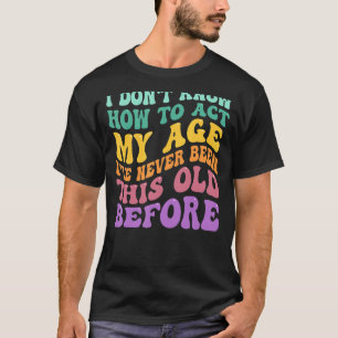 I Don't Know How To Act My Age  Groovy Old People  T-Shirt