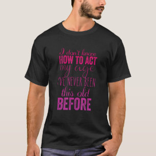 I Don't Know How to Act My Age Humourous Fun 2 T-Shirt