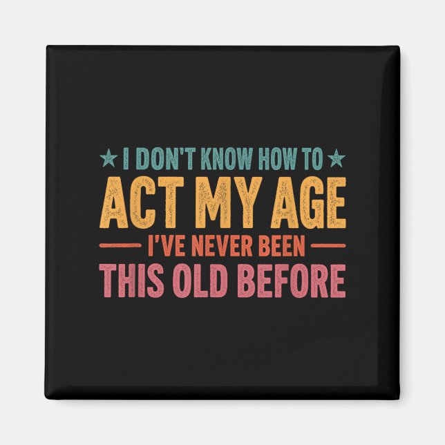 I Dont Know How To Act My Age Ive Been This Old Magnet (Front)