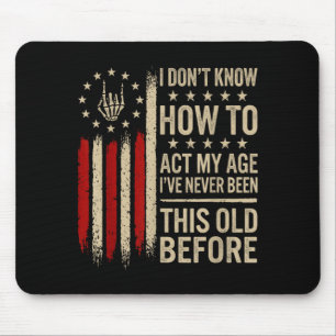 I Dont Know How To Act My Age Ive Been This Old Mouse Pad