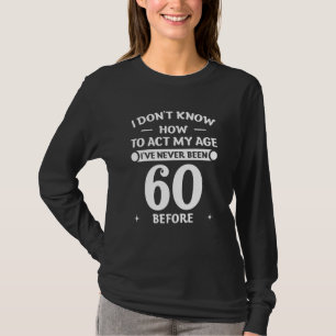 I Don't Know How To Act My Age I've Never Been 60  T-Shirt