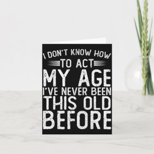 I Dont Know How To Act My Age Ive Never Been Card