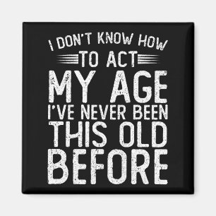 I Dont Know How To Act My Age Ive Never Been Magnet