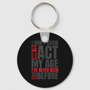 I Don't Know How To Act My Age I've Never Been Thi Key Ring