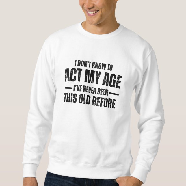 I Don't Know How To Act My Age I've Never Been Thi Sweatshirt (Front)