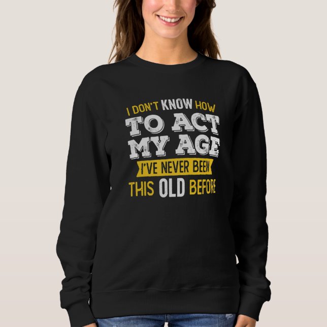 I Don't Know How To Act My Age I've Never Been Thi Sweatshirt (Front)