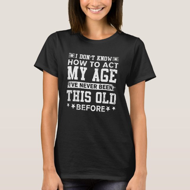 I Don't Know How To Act My Age I've Never Been Thi T-Shirt (Front)